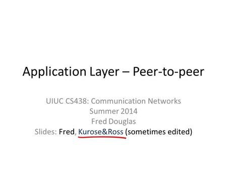 Application Layer – Peer-to-peer UIUC CS438: Communication Networks Summer 2014 Fred Douglas Slides: Fred, Kurose&Ross (sometimes edited)