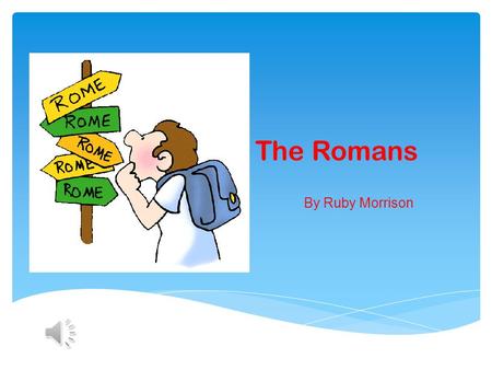 The Romans By Ruby Morrison The Roman Empire By AD 117 the Roman Empire included the whole of Italy, all the lands around the Mediterranean and much.