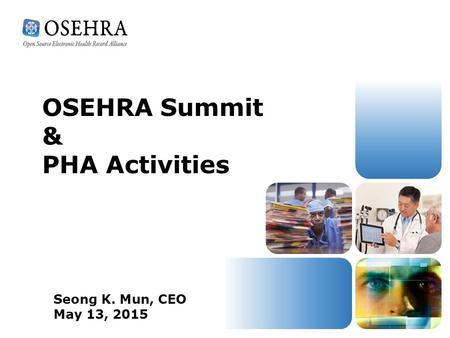 OSEHRA Summit & PHA Activities Seong K. Mun, CEO May 13, 2015.