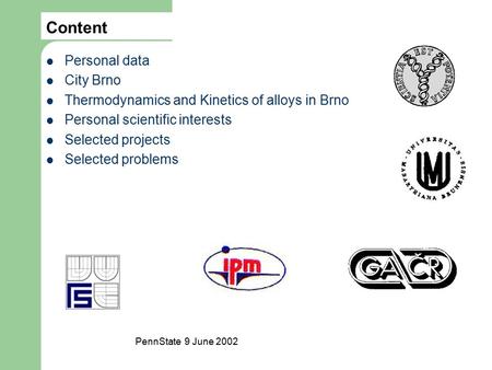 Content Personal data City Brno Thermodynamics and Kinetics of alloys in Brno Personal scientific interests Selected projects Selected problems PennState.