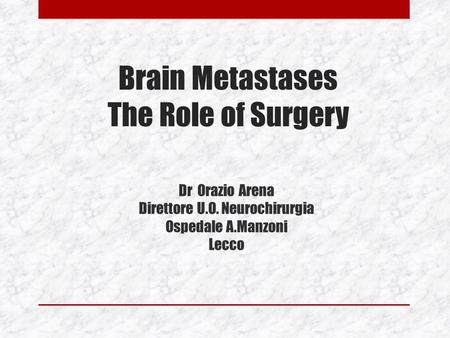 Brain Metastases The Role of Surgery Dr Orazio Arena Direttore U.O. Neurochirurgia Ospedale A.Manzoni Lecco.