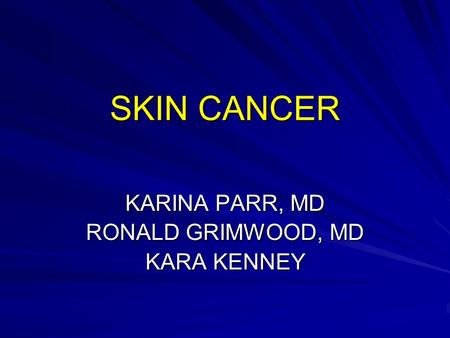 SKIN CANCER KARINA PARR, MD RONALD GRIMWOOD, MD KARA KENNEY.
