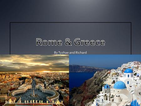 Rome & Greece By Tyzhae and Richard.