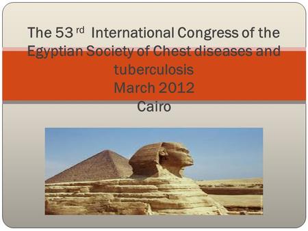The 53 rd International Congress of the Egyptian Society of Chest diseases and tuberculosis March 2012 Cairo.