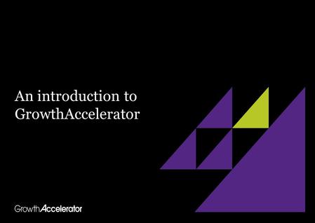 An introduction to GrowthAccelerator. Document TitleVersion XDate Business secretary Vince Cable officially launched the £200m government-backed GrowthAccelerator.