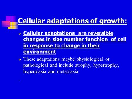 Cellular adaptations of growth:  Cellular adaptations are reversible changes in size number funchion of cell in response to change in their environment.