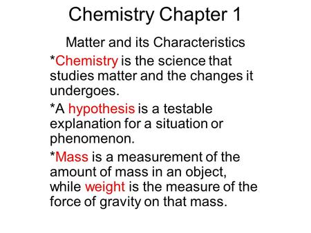 Chemistry Chapter 1 Matter and its Characteristics *Chemistry is the science that studies matter and the changes it undergoes. *A hypothesis is a testable.