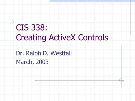 CIS 338: Creating ActiveX Controls Dr. Ralph D. Westfall March, 2003.