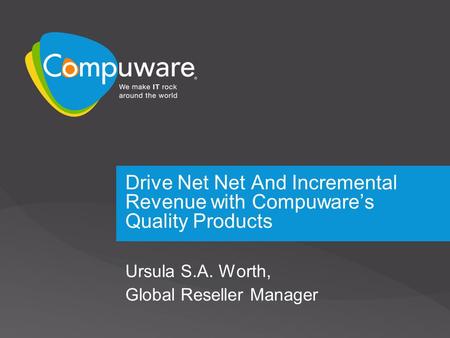 Drive Net Net And Incremental Revenue with Compuware’s Quality Products Ursula S.A. Worth, Global Reseller Manager.