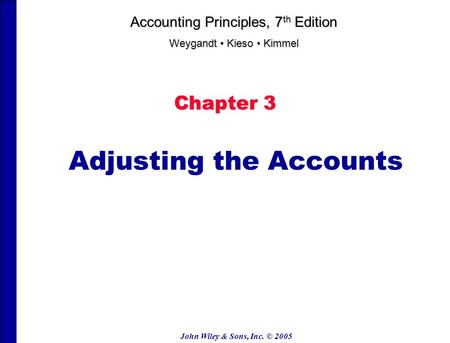 John Wiley & Sons, Inc. © 2005 Chapter 3 Adjusting the Accounts Accounting Principles, 7 th Edition Weygandt Kieso Kimmel.
