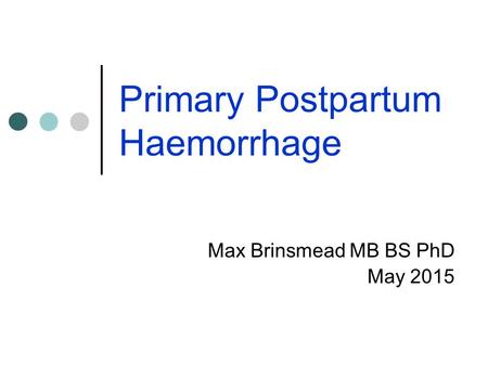 Primary Postpartum Haemorrhage Max Brinsmead MB BS PhD May 2015.