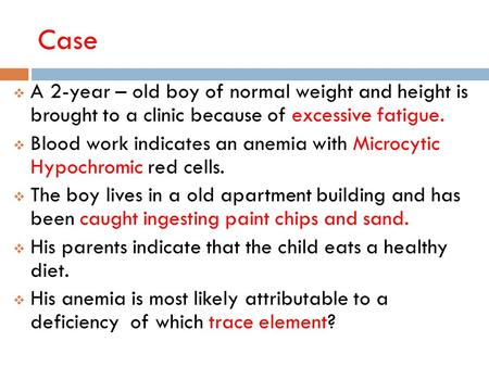 Case A 2-year – old boy of normal weight and height is brought to a clinic because of excessive fatigue. Blood work indicates an anemia with Microcytic.