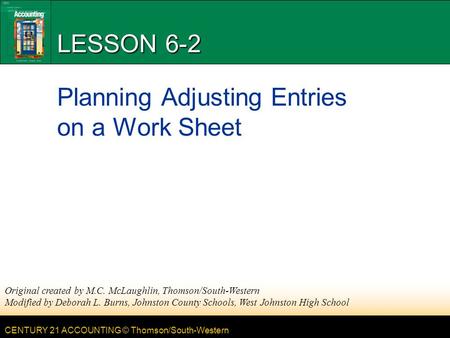 CENTURY 21 ACCOUNTING © Thomson/South-Western LESSON 6-2 Planning Adjusting Entries on a Work Sheet Original created by M.C. McLaughlin, Thomson/South-Western.