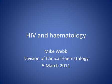 HIV and haematology Mike Webb Division of Clinical Haematology 5 March 2011.