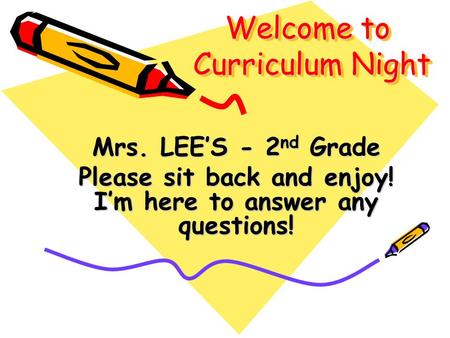 Welcome to Curriculum Night Mrs. LEE’S - 2 nd Grade Please sit back and enjoy! I’m here to answer any questions!