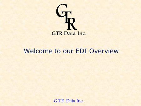 G.T.R. Data Inc. Welcome to our EDI Overview. G.T.R. Data Inc. EDI Demonstration This demonstration will take you on a guided tour of our software. After.