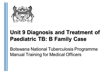 Unit 9 Diagnosis and Treatment of Paediatric TB: B Family Case Botswana National Tuberculosis Programme Manual Training for Medical Officers.