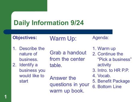 Daily Information 9/24 1 Objectives: 1.Describe the nature of business. 2.Identify a business you would like to start Warm Up: Grab a handout from the.