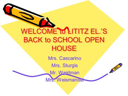 WELCOME to LITITZ EL.’S BACK to SCHOOL OPEN HOUSE Mrs. Cascarino Mrs. Sturgis Mr. Weidman Mrs. Weismandel.