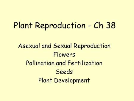 Asexual and Sexual Reproduction Flowers Pollination and Fertilization Seeds Plant Development Plant Reproduction - Ch 38.