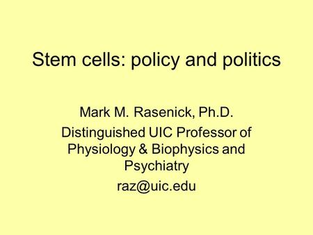 Stem cells: policy and politics Mark M. Rasenick, Ph.D. Distinguished UIC Professor of Physiology & Biophysics and Psychiatry