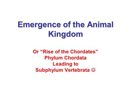 Emergence of the Animal Kingdom Or “Rise of the Chordates” Phylum Chordata Leading to Subphylum Vertebrata.
