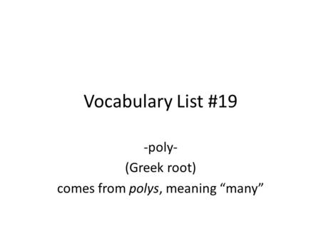 Vocabulary List #19 -poly- (Greek root) comes from polys, meaning “many”