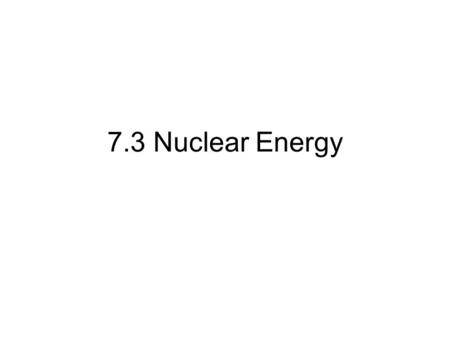 7.3 Nuclear Energy. Parts of an Atom Subatomic particles –Proton (+) –Neutron 0 –Electron (-)