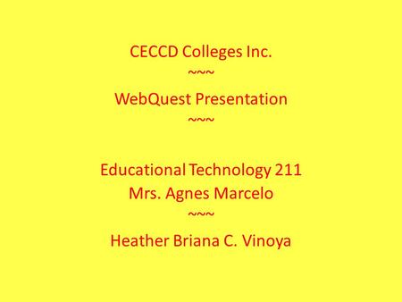 CECCD Colleges Inc. ~~~ WebQuest Presentation ~~~ Educational Technology 211 Mrs. Agnes Marcelo ~~~ Heather Briana C. Vinoya.