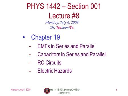 Monday, July 6, 2009PHYS 1442-001, Summer 2009 Dr. Jaehoon Yu 1 PHYS 1442 – Section 001 Lecture #8 Monday, July 6, 2009 Dr. Jaehoon Yu Chapter 19 -EMFs.