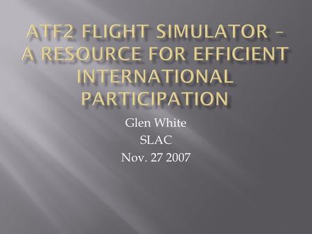 Glen White SLAC Nov. 27 2007.  I think my ideas on what the “flight simulator” concept should be is not compatible with the current plans for the ATF2.