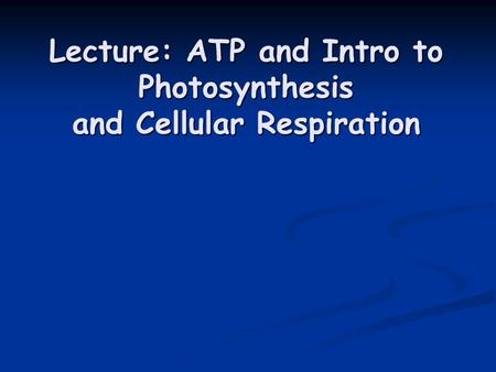 Lecture: ATP and Intro to Photosynthesis and Cellular Respiration.