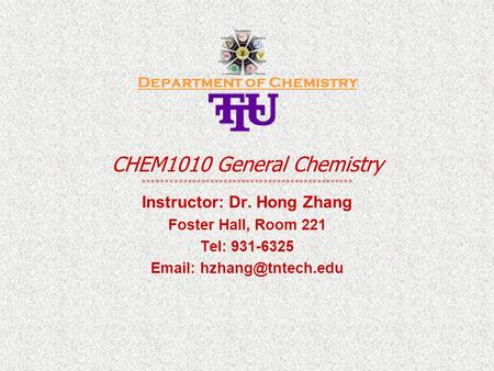 Department of Chemistry CHEM1010 General Chemistry *********************************************** Instructor: Dr. Hong Zhang Foster Hall, Room 221 Tel:
