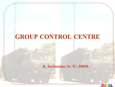 GROUP CONTROL CENTRE K. Suchendar, Sc ‘E’, DRDL. AKASH WEAPON SYSTEM - GROUP CONTROL CENTER Commands upto 4 batteries Display of Air Situation Picture.