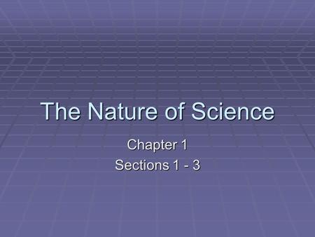 The Nature of Science Chapter 1 Sections 1 - 3. Chp 1 – The Nature of Science  Section 1- The Methods of Science slides 3 – 28 slides 3 – 28slides 3.