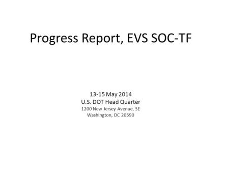 Progress Report, EVS SOC-TF 13-15 May 2014 U.S. DOT Head Quarter 1200 New Jersey Avenue, SE Washington, DC 20590.