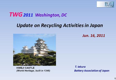 T. Iekura Battery Association of Japan Jun. 16, 2011 TWG 2011 Washington, DC Update on Recycling Activities in Japan HIMEJI CASTLE (World Heritage, built.