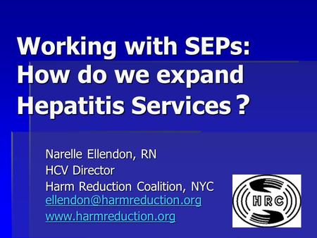 Working with SEPs: How do we expand Hepatitis Services ? Narelle Ellendon, RN HCV Director Harm Reduction Coalition, NYC