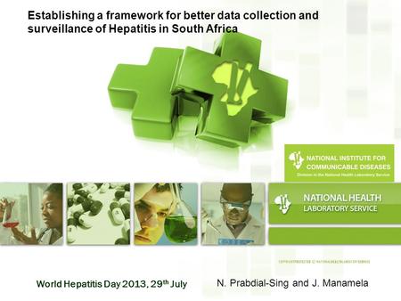 World Hepatitis Day 2013, 29 th July Establishing a framework for better data collection and surveillance of Hepatitis in South Africa N. Prabdial-Sing.