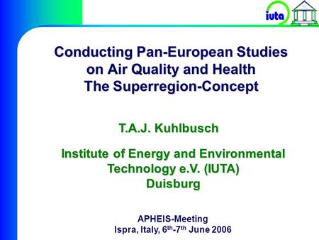 P 194 1 Institute of Energy and Environmental Technology e.V. (IUTA) Duisburg Conducting Pan-European Studies on Air Quality and Health The Superregion-Concept.