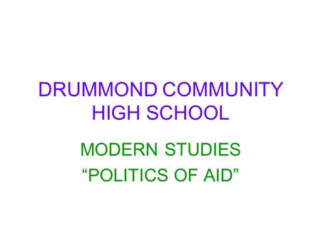 DRUMMOND COMMUNITY HIGH SCHOOL MODERN STUDIES “POLITICS OF AID”