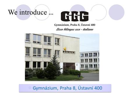 We introduce … Gymnázium, Praha 8, Ústavní 400 Appearance of our school Our school is located in a courtyard type building in a large area surrounded.