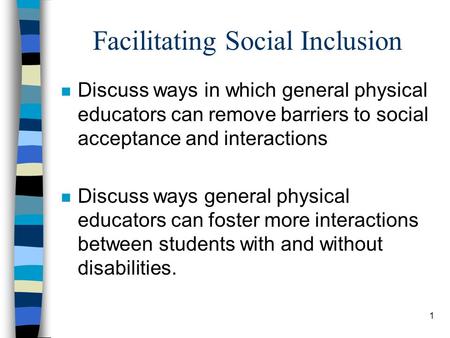 1 Facilitating Social Inclusion n Discuss ways in which general physical educators can remove barriers to social acceptance and interactions n Discuss.