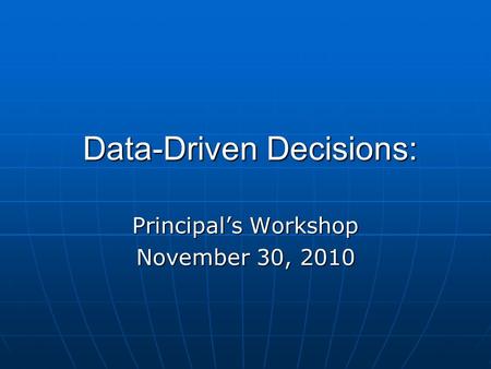 Data-Driven Decisions: Data-Driven Decisions: Principal’s Workshop November 30, 2010.