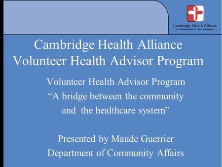 Cambridge Health Alliance Volunteer Health Advisor Program Volunteer Health Advisor Program “A bridge between the community and the healthcare system”