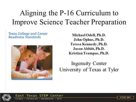 Aligning the P-16 Curriculum to Improve Science Teacher Preparation Michael Odell, Ph.D. John Ophus, Ph.D. Teresa Kennedy, Ph.D. Jason Abbitt, Ph.D. Kristian.