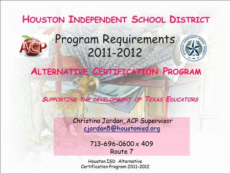 Program Requirements 2011-2012 Christina Jordan, ACP Supervisor 713-696-0600 x 409 Route 7 H OUSTON I NDEPENDENT S CHOOL D ISTRICT.