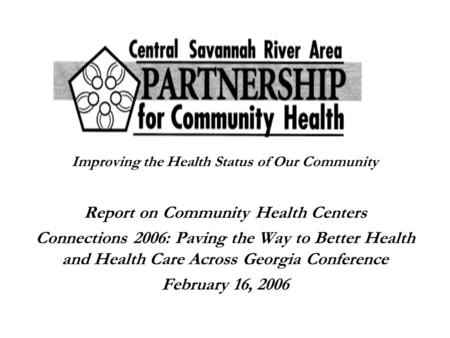 Improving the Health Status of Our Community Report on Community Health Centers Connections 2006: Paving the Way to Better Health and Health Care Across.