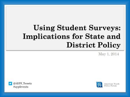 Using Student Surveys: Implications for State and District Policy May 1, #aypfevents.