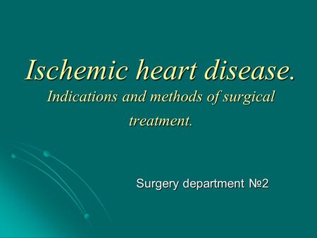 Ischemic heart disease. Indications and methods of surgical treatment. Surgery department №2.